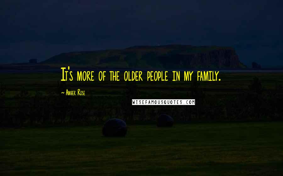 Amber Rose Quotes: It's more of the older people in my family.