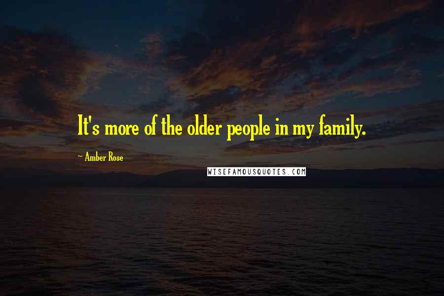 Amber Rose Quotes: It's more of the older people in my family.