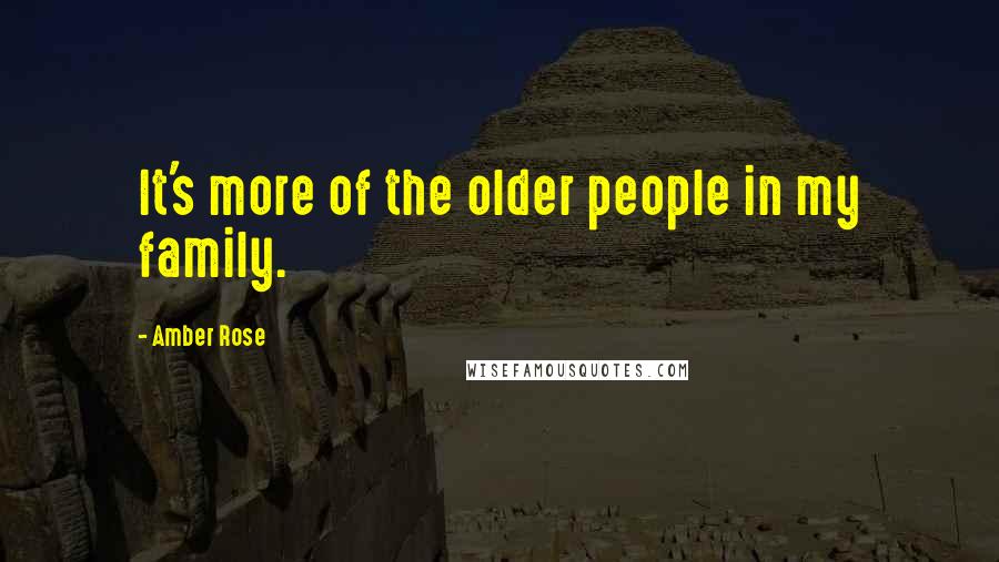 Amber Rose Quotes: It's more of the older people in my family.