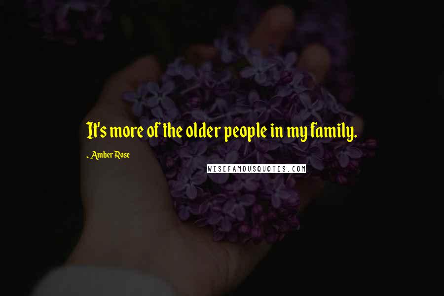 Amber Rose Quotes: It's more of the older people in my family.