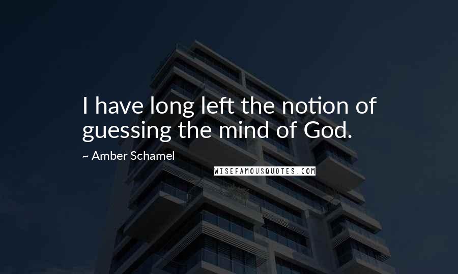 Amber Schamel Quotes: I have long left the notion of guessing the mind of God.