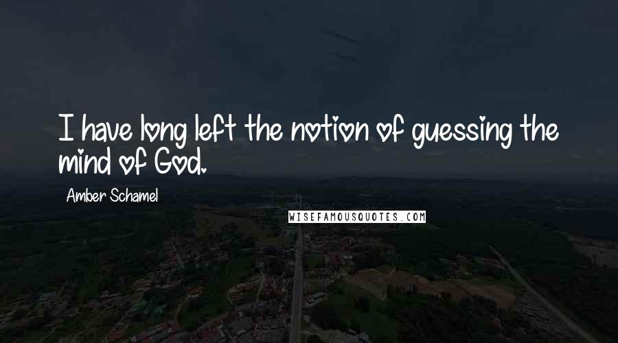 Amber Schamel Quotes: I have long left the notion of guessing the mind of God.