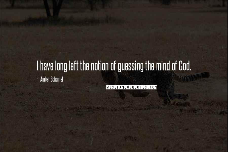 Amber Schamel Quotes: I have long left the notion of guessing the mind of God.