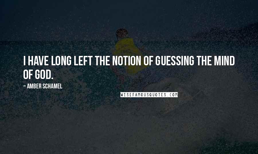 Amber Schamel Quotes: I have long left the notion of guessing the mind of God.