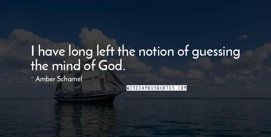 Amber Schamel Quotes: I have long left the notion of guessing the mind of God.