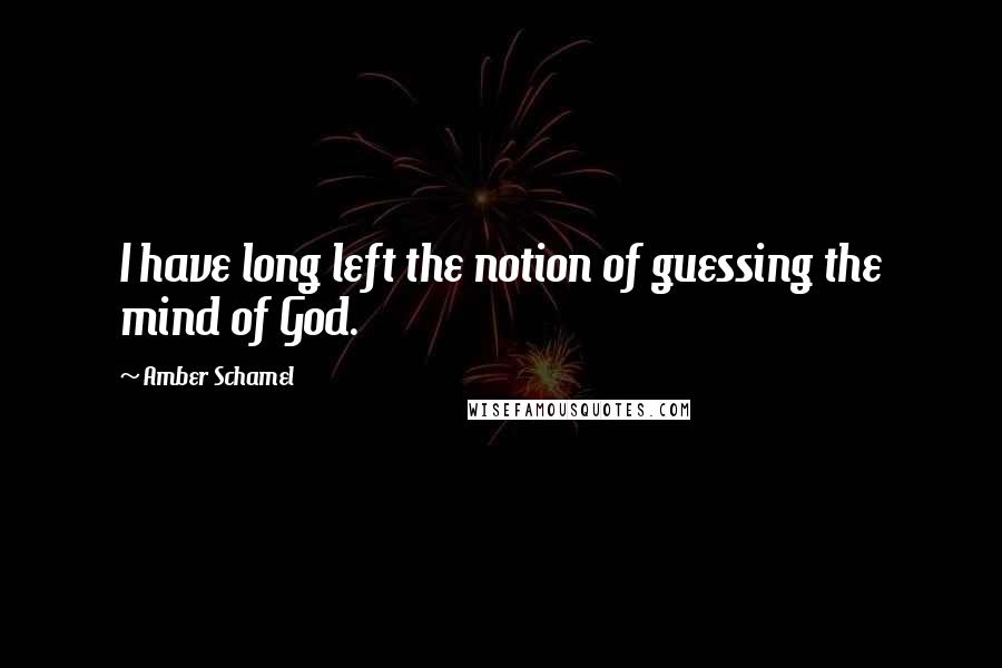 Amber Schamel Quotes: I have long left the notion of guessing the mind of God.
