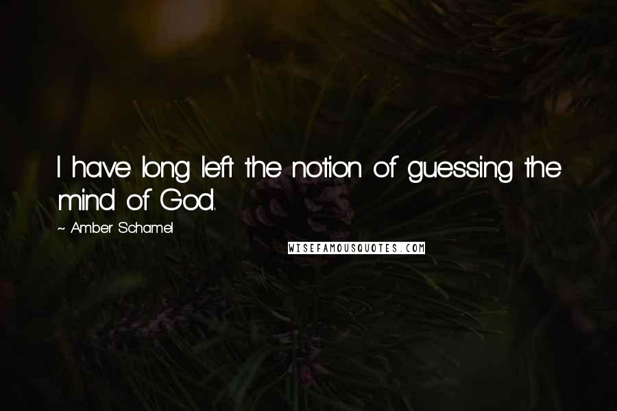 Amber Schamel Quotes: I have long left the notion of guessing the mind of God.