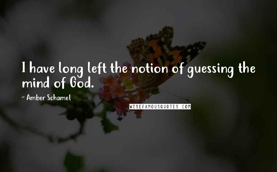 Amber Schamel Quotes: I have long left the notion of guessing the mind of God.