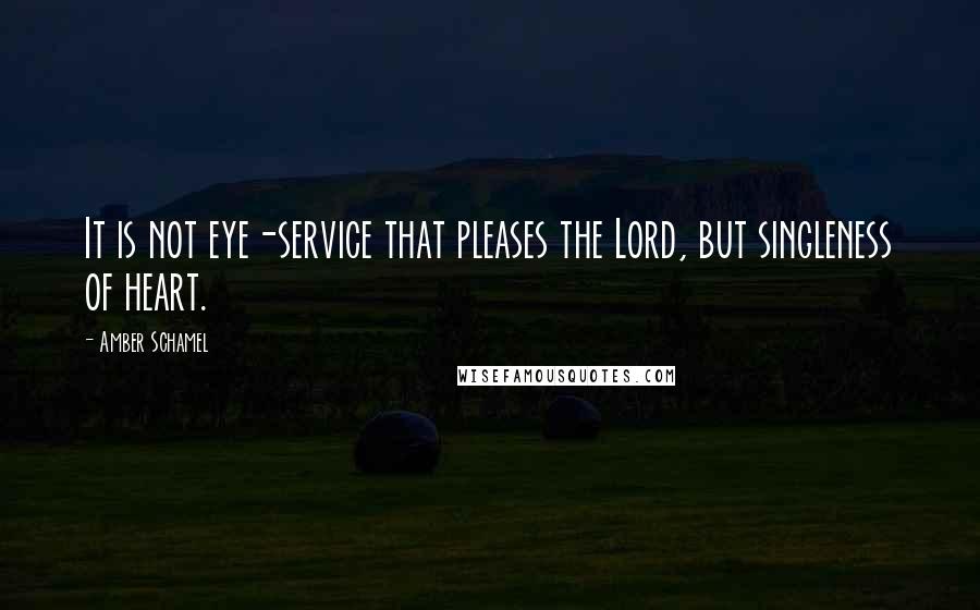 Amber Schamel Quotes: It is not eye-service that pleases the Lord, but singleness of heart.