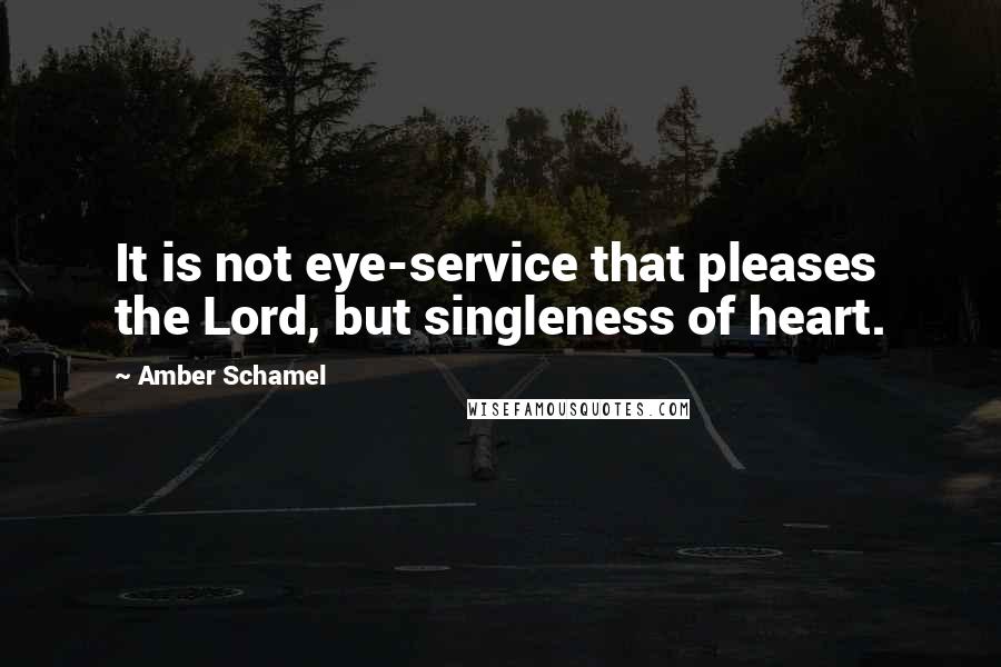 Amber Schamel Quotes: It is not eye-service that pleases the Lord, but singleness of heart.