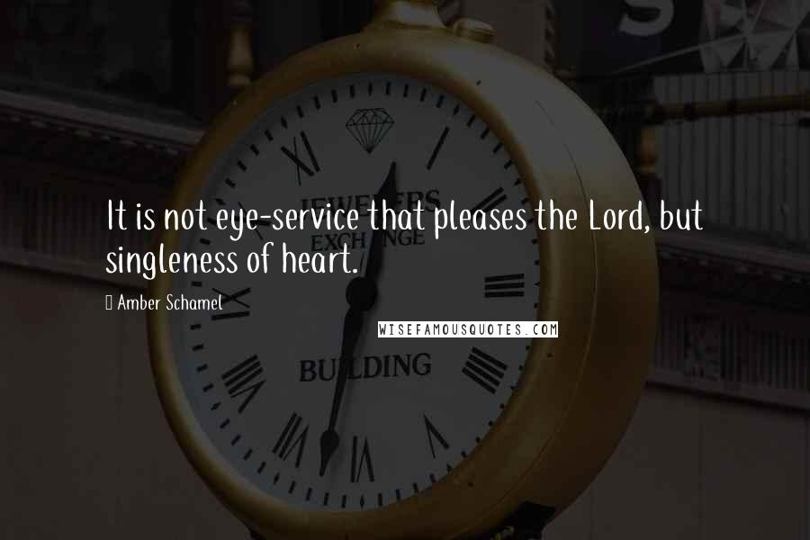 Amber Schamel Quotes: It is not eye-service that pleases the Lord, but singleness of heart.