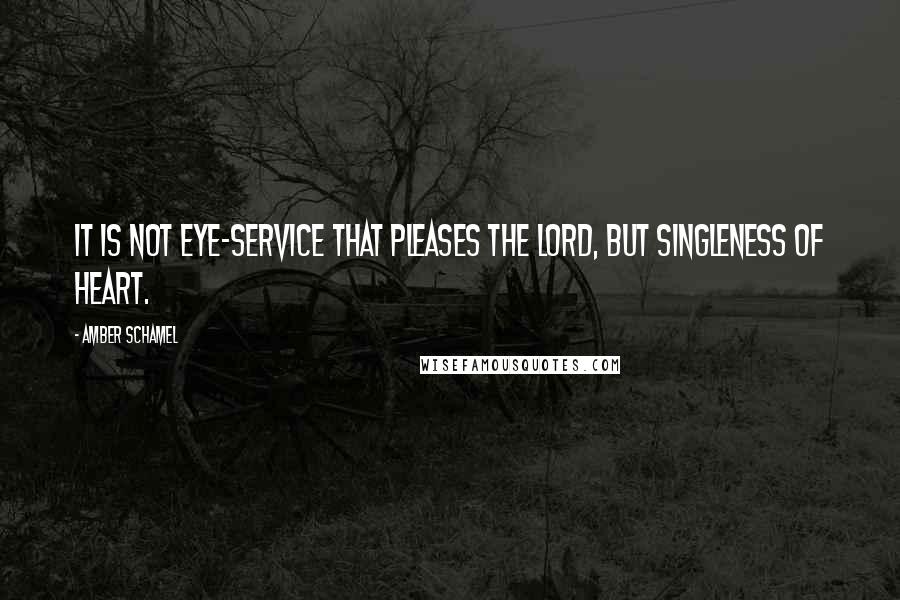 Amber Schamel Quotes: It is not eye-service that pleases the Lord, but singleness of heart.