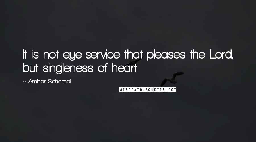 Amber Schamel Quotes: It is not eye-service that pleases the Lord, but singleness of heart.