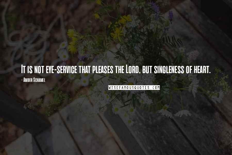Amber Schamel Quotes: It is not eye-service that pleases the Lord, but singleness of heart.