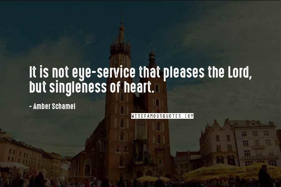 Amber Schamel Quotes: It is not eye-service that pleases the Lord, but singleness of heart.