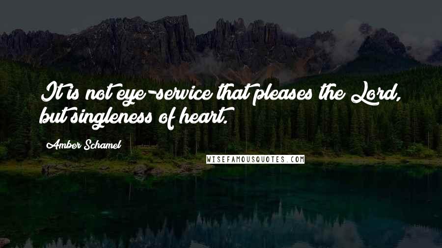 Amber Schamel Quotes: It is not eye-service that pleases the Lord, but singleness of heart.