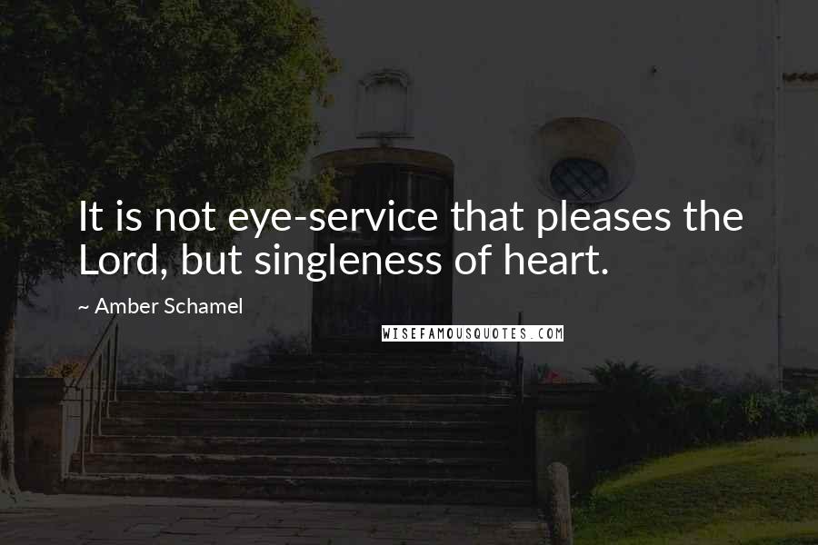 Amber Schamel Quotes: It is not eye-service that pleases the Lord, but singleness of heart.