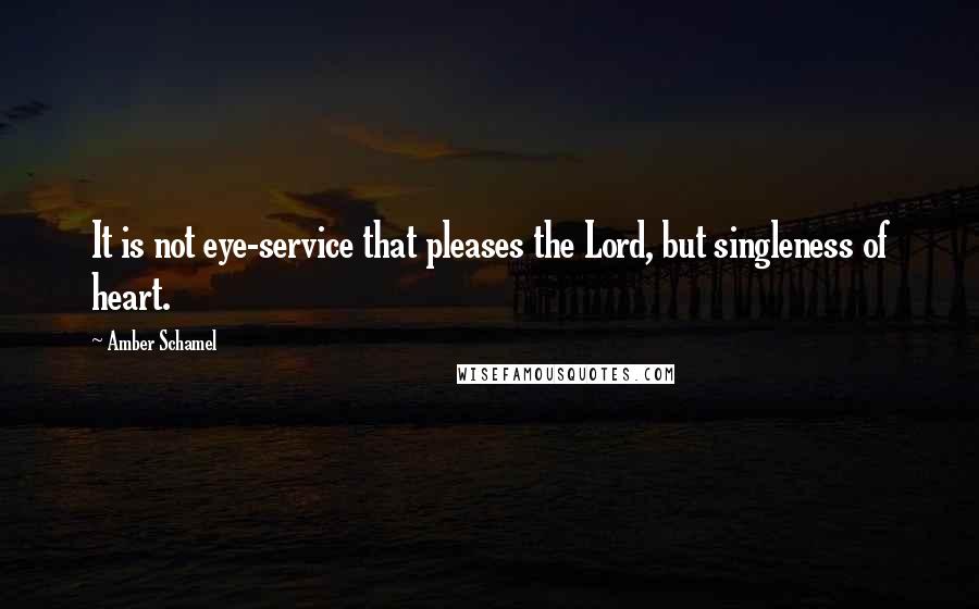 Amber Schamel Quotes: It is not eye-service that pleases the Lord, but singleness of heart.
