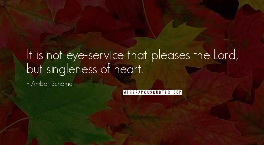 Amber Schamel Quotes: It is not eye-service that pleases the Lord, but singleness of heart.