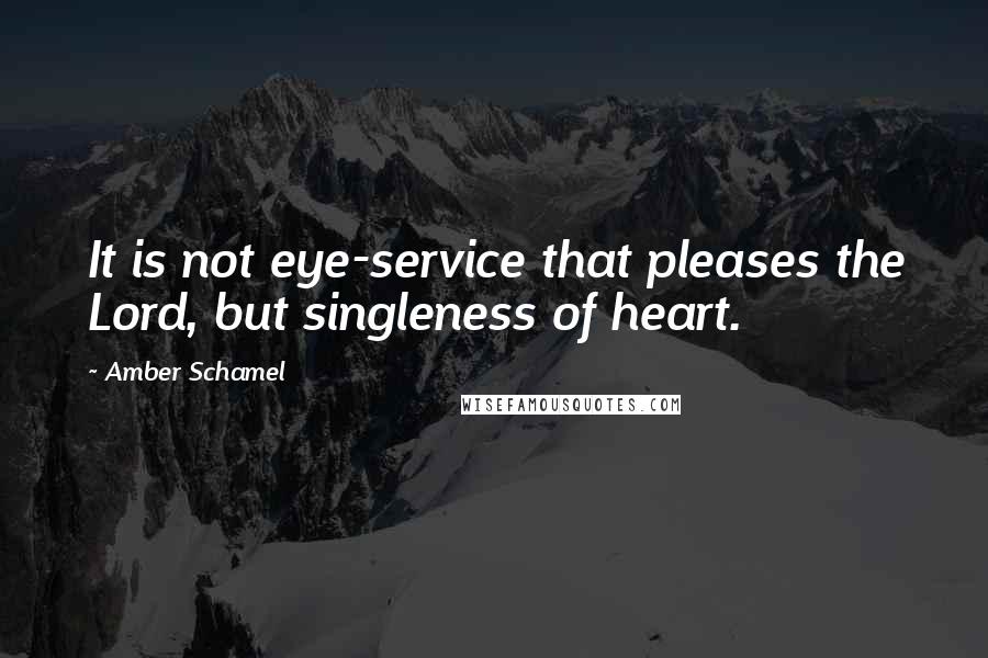 Amber Schamel Quotes: It is not eye-service that pleases the Lord, but singleness of heart.