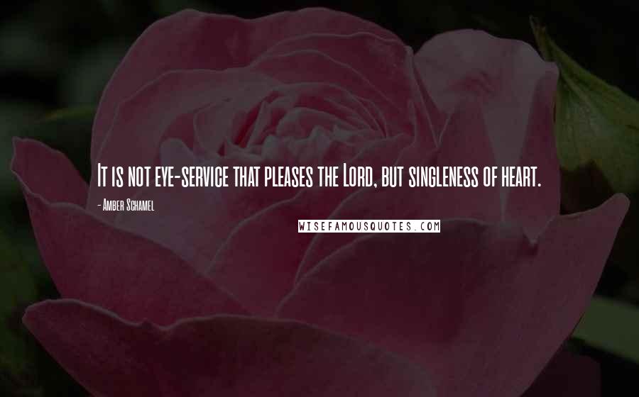 Amber Schamel Quotes: It is not eye-service that pleases the Lord, but singleness of heart.