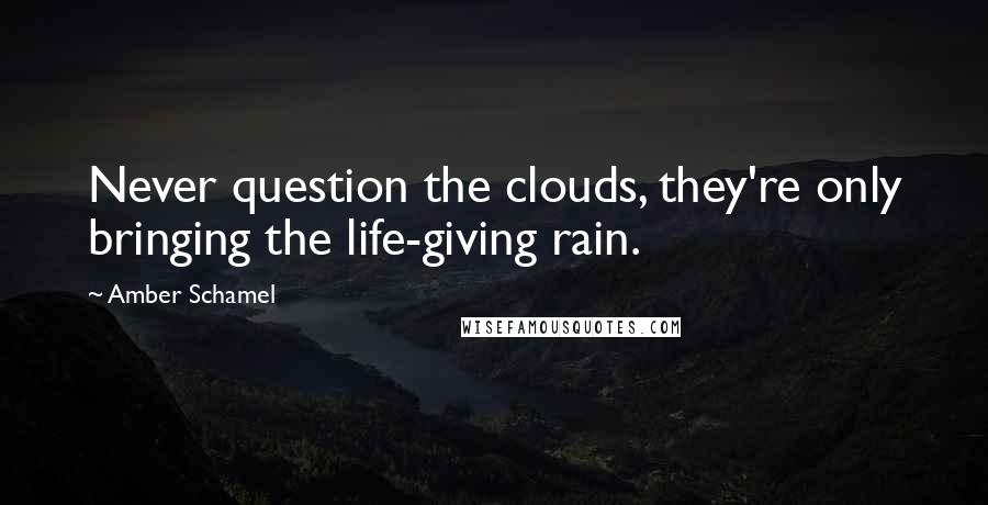 Amber Schamel Quotes: Never question the clouds, they're only bringing the life-giving rain.