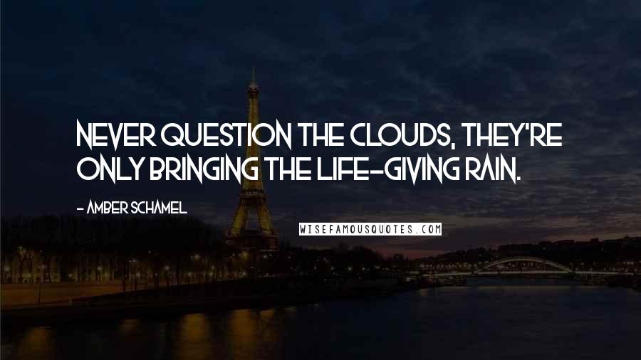 Amber Schamel Quotes: Never question the clouds, they're only bringing the life-giving rain.