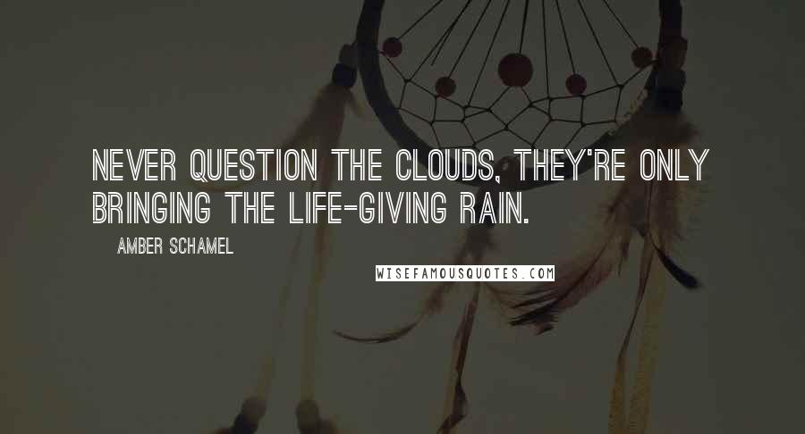 Amber Schamel Quotes: Never question the clouds, they're only bringing the life-giving rain.
