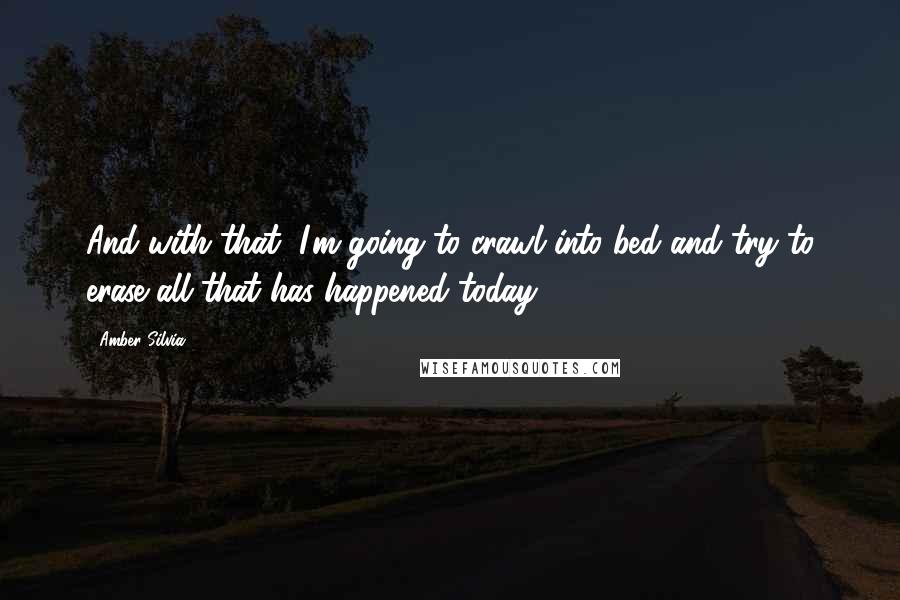 Amber Silvia Quotes: And with that, I'm going to crawl into bed and try to erase all that has happened today.