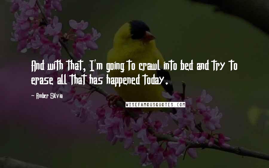 Amber Silvia Quotes: And with that, I'm going to crawl into bed and try to erase all that has happened today.