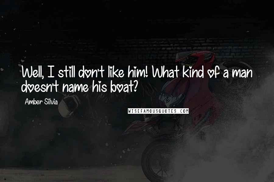 Amber Silvia Quotes: Well, I still don't like him! What kind of a man doesn't name his boat?