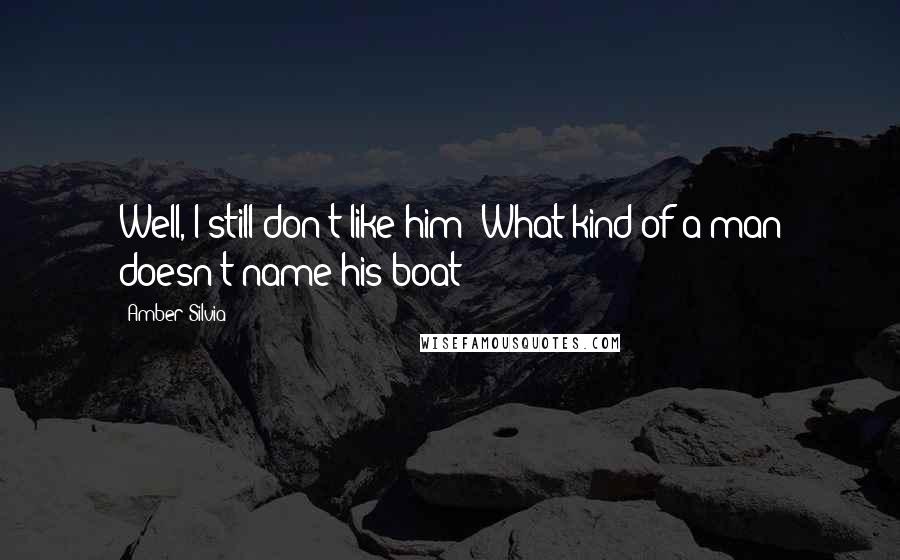 Amber Silvia Quotes: Well, I still don't like him! What kind of a man doesn't name his boat?