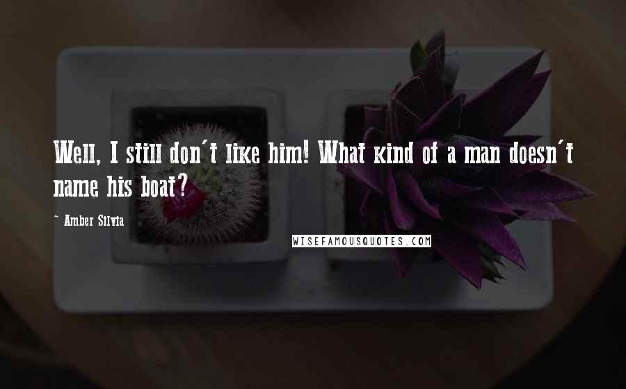 Amber Silvia Quotes: Well, I still don't like him! What kind of a man doesn't name his boat?