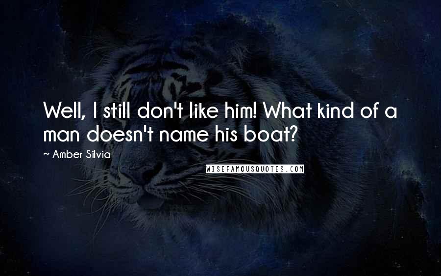 Amber Silvia Quotes: Well, I still don't like him! What kind of a man doesn't name his boat?