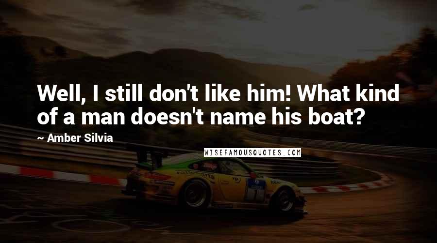 Amber Silvia Quotes: Well, I still don't like him! What kind of a man doesn't name his boat?