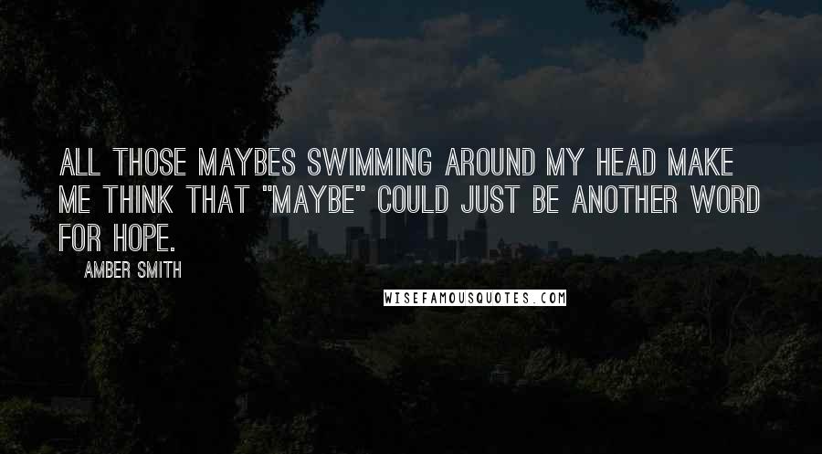 Amber Smith Quotes: All those maybes swimming around my head make me think that "maybe" could just be another word for hope.