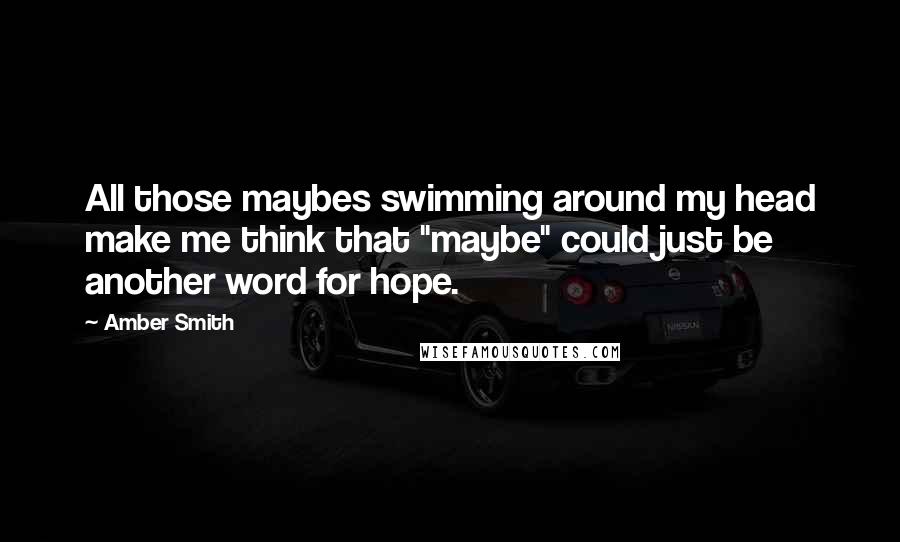 Amber Smith Quotes: All those maybes swimming around my head make me think that "maybe" could just be another word for hope.