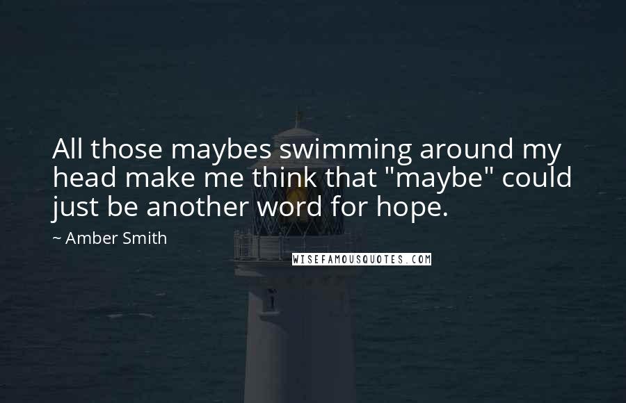 Amber Smith Quotes: All those maybes swimming around my head make me think that "maybe" could just be another word for hope.