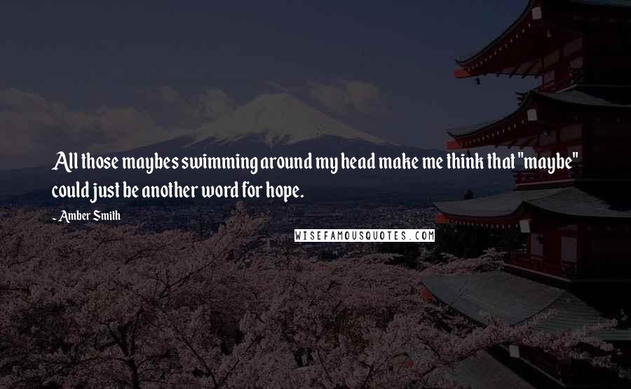 Amber Smith Quotes: All those maybes swimming around my head make me think that "maybe" could just be another word for hope.