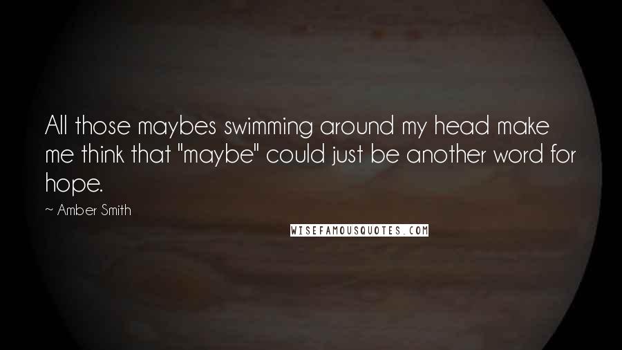 Amber Smith Quotes: All those maybes swimming around my head make me think that "maybe" could just be another word for hope.