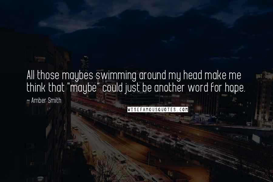 Amber Smith Quotes: All those maybes swimming around my head make me think that "maybe" could just be another word for hope.