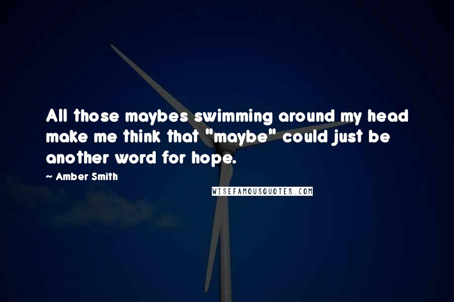 Amber Smith Quotes: All those maybes swimming around my head make me think that "maybe" could just be another word for hope.