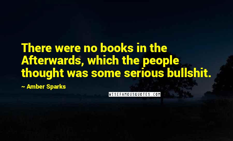 Amber Sparks Quotes: There were no books in the Afterwards, which the people thought was some serious bullshit.
