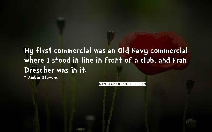 Amber Stevens Quotes: My first commercial was an Old Navy commercial where I stood in line in front of a club, and Fran Drescher was in it.