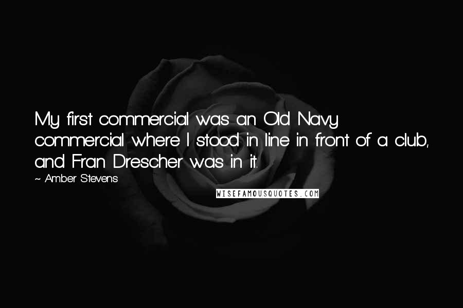 Amber Stevens Quotes: My first commercial was an Old Navy commercial where I stood in line in front of a club, and Fran Drescher was in it.