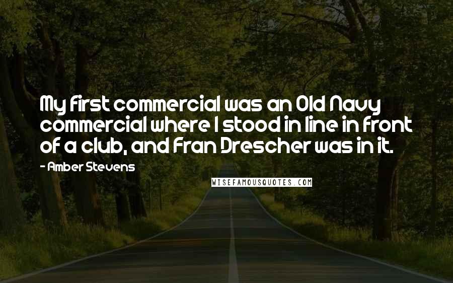 Amber Stevens Quotes: My first commercial was an Old Navy commercial where I stood in line in front of a club, and Fran Drescher was in it.