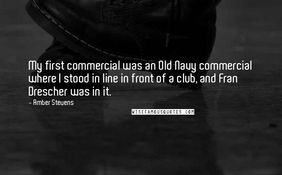 Amber Stevens Quotes: My first commercial was an Old Navy commercial where I stood in line in front of a club, and Fran Drescher was in it.