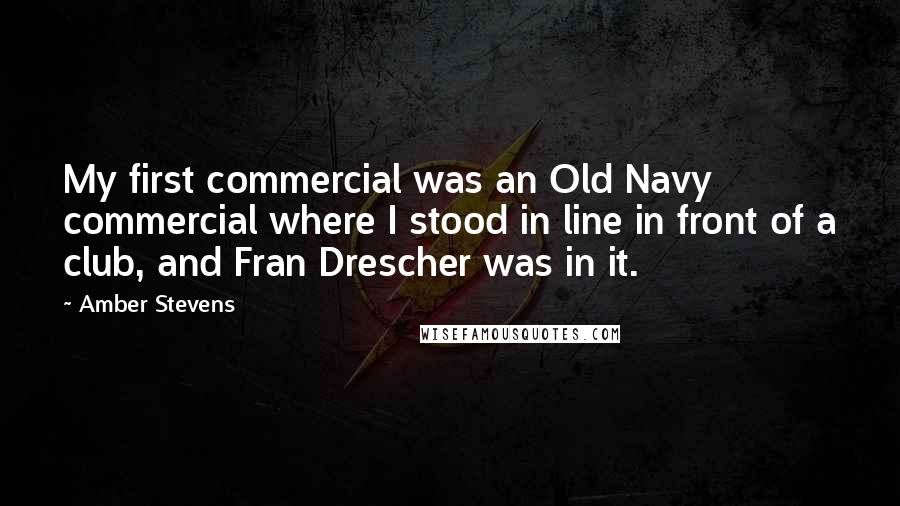 Amber Stevens Quotes: My first commercial was an Old Navy commercial where I stood in line in front of a club, and Fran Drescher was in it.