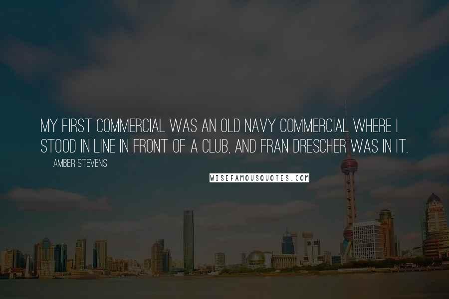 Amber Stevens Quotes: My first commercial was an Old Navy commercial where I stood in line in front of a club, and Fran Drescher was in it.