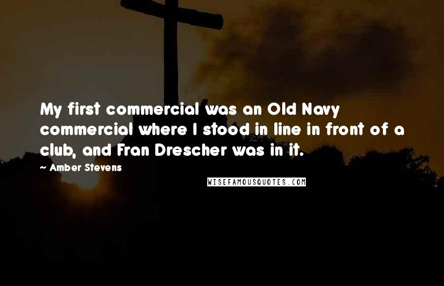 Amber Stevens Quotes: My first commercial was an Old Navy commercial where I stood in line in front of a club, and Fran Drescher was in it.